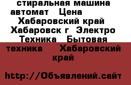 стиральная машина автомат › Цена ­ 2 000 - Хабаровский край, Хабаровск г. Электро-Техника » Бытовая техника   . Хабаровский край